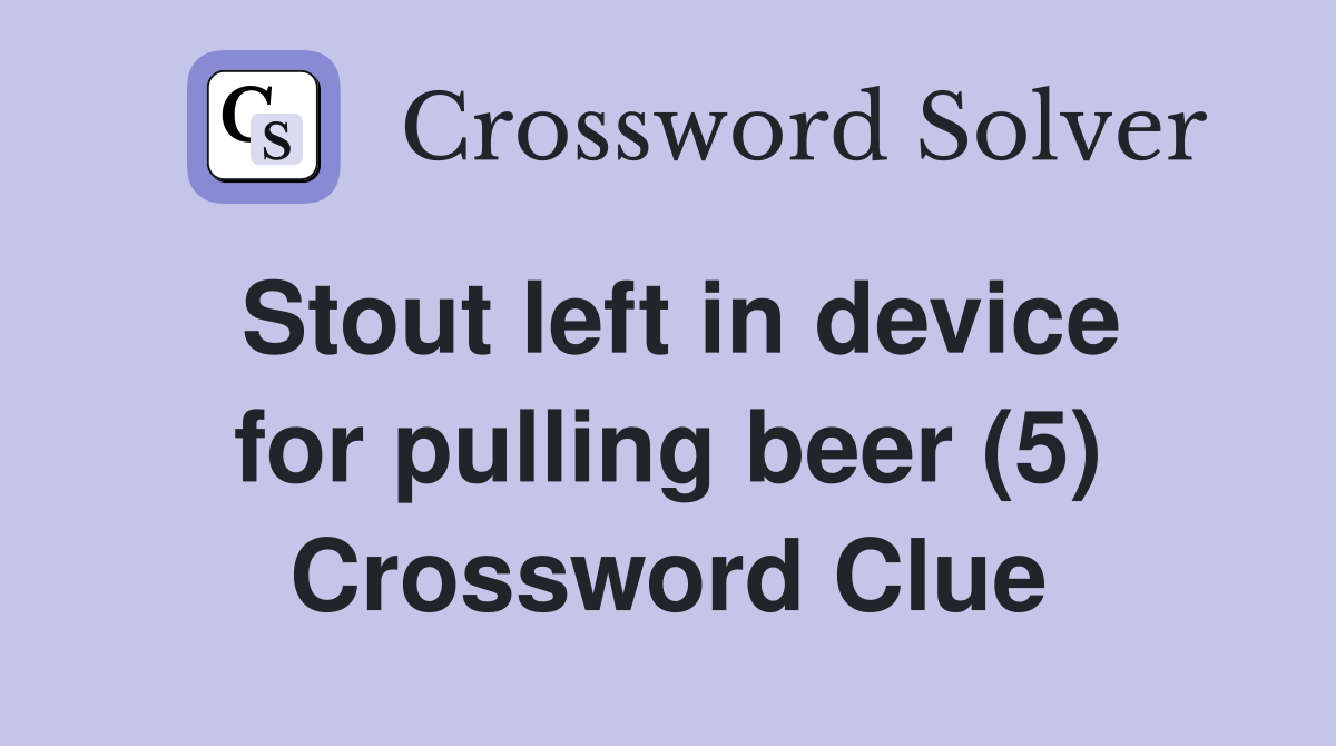 Stout left in device for pulling beer (5) Crossword Clue