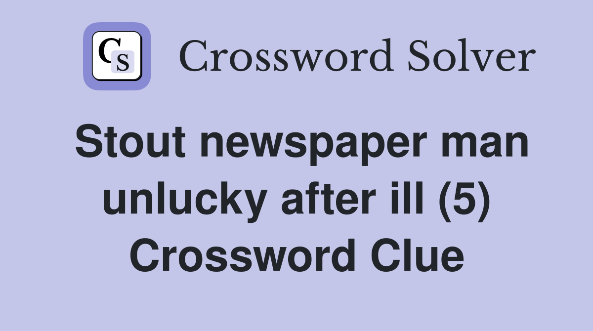 Stout newspaper man unlucky after ill (5) Crossword Clue