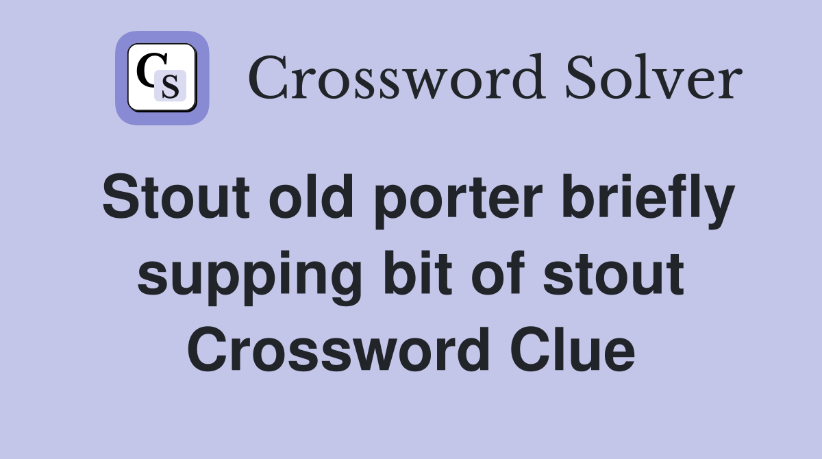 Stout old porter briefly supping bit of stout Crossword Clue