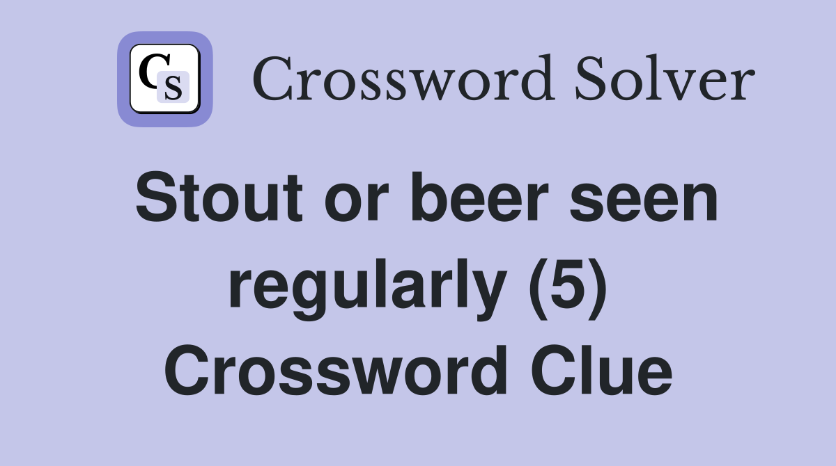 Stout or beer seen regularly (5) Crossword Clue