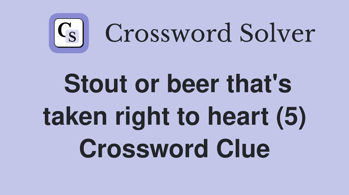 Stout or beer that's taken right to heart (5) Crossword Clue
