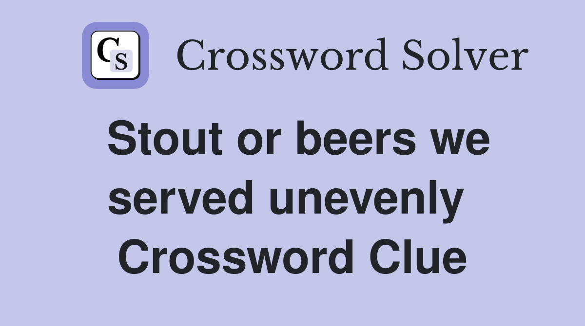 Stout or beers we served unevenly  Crossword Clue