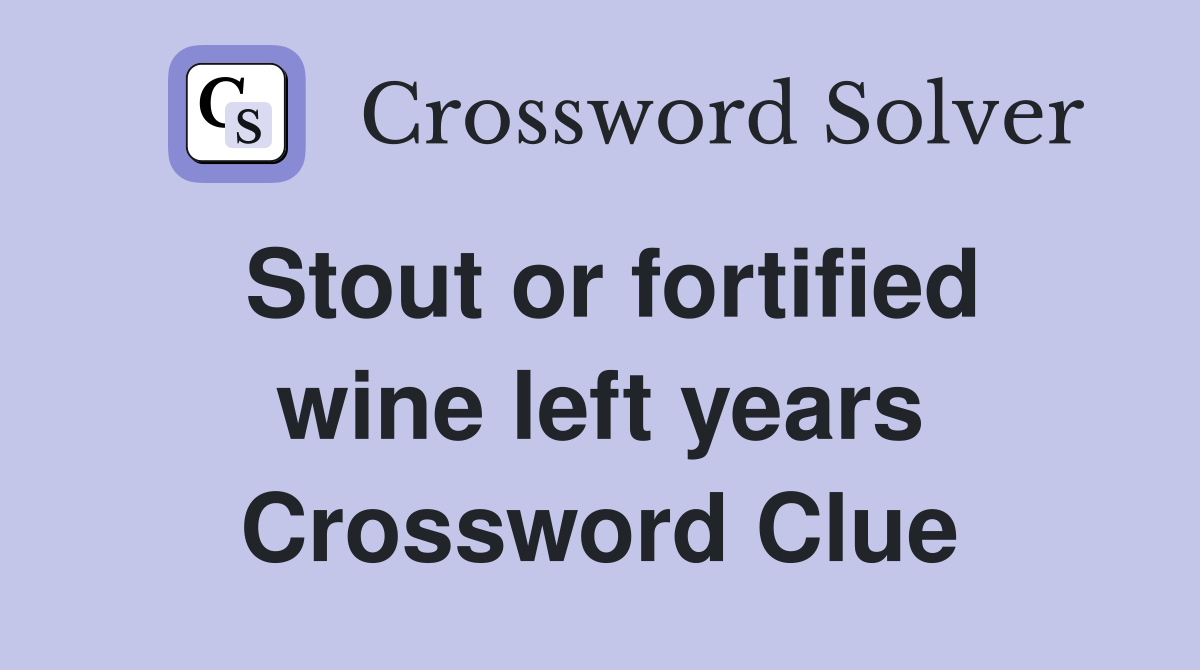 Stout or fortified wine left years Crossword Clue