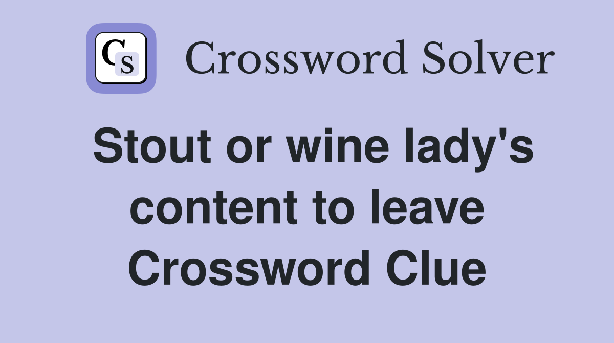 Stout or wine lady's content to leave Crossword Clue
