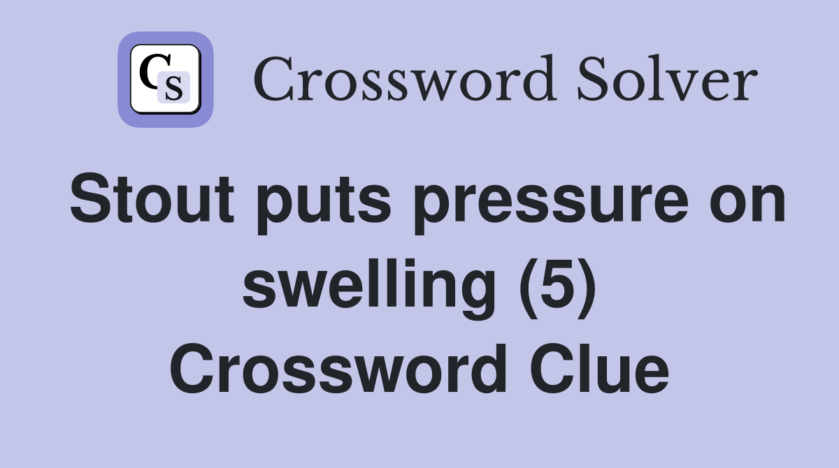 Stout puts pressure on swelling (5) Crossword Clue