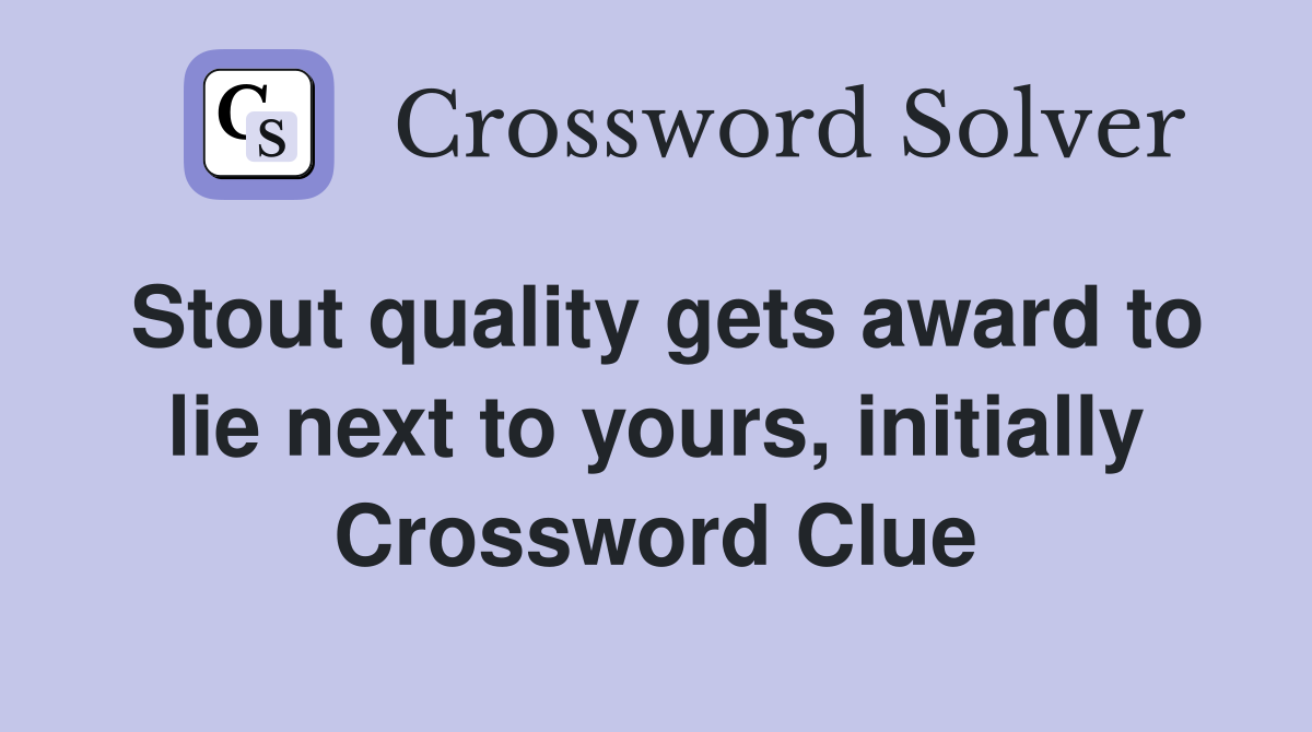 Stout quality gets award to lie next to yours, initially Crossword Clue