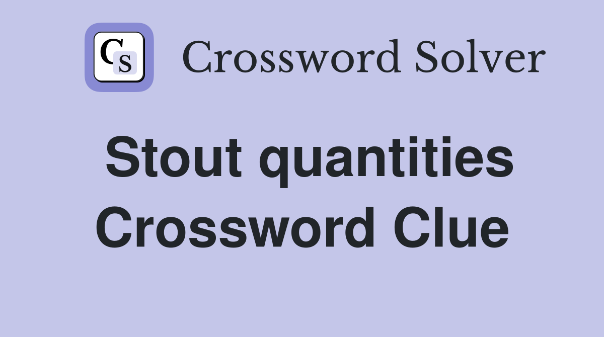 Stout quantities Crossword Clue