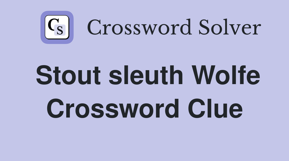 Stout sleuth Wolfe Crossword Clue