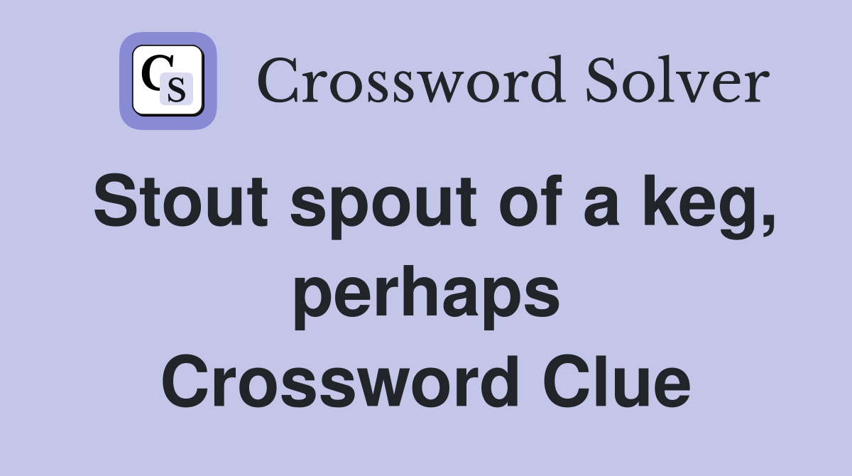 Stout spout of a keg, perhaps Crossword Clue