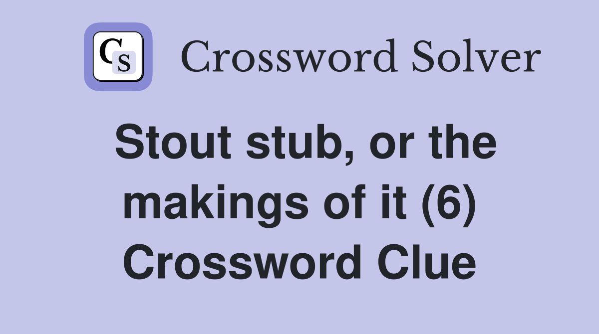 Stout stub, or the makings of it (6) Crossword Clue