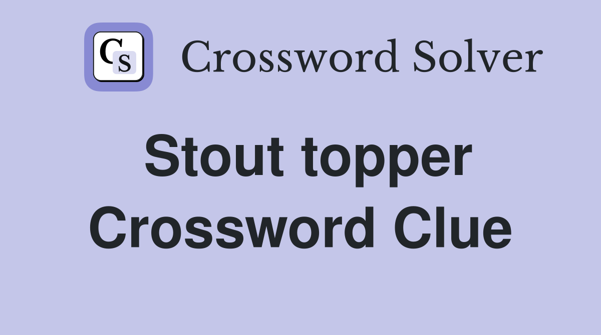 Stout topper Crossword Clue