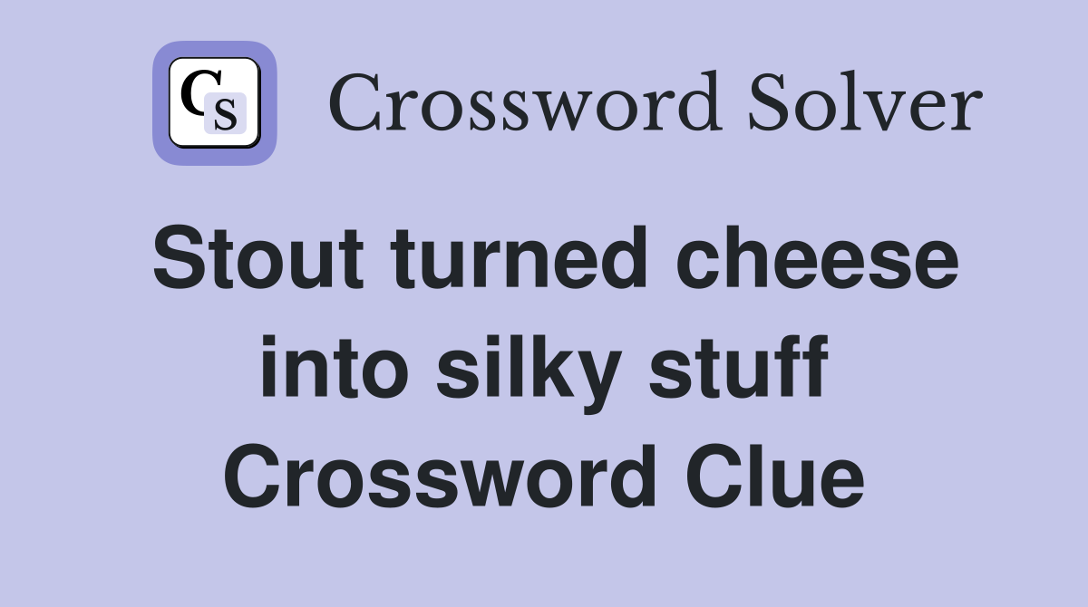 Stout turned cheese into silky stuff Crossword Clue