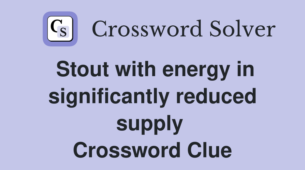 Stout with energy in significantly reduced supply  Crossword Clue