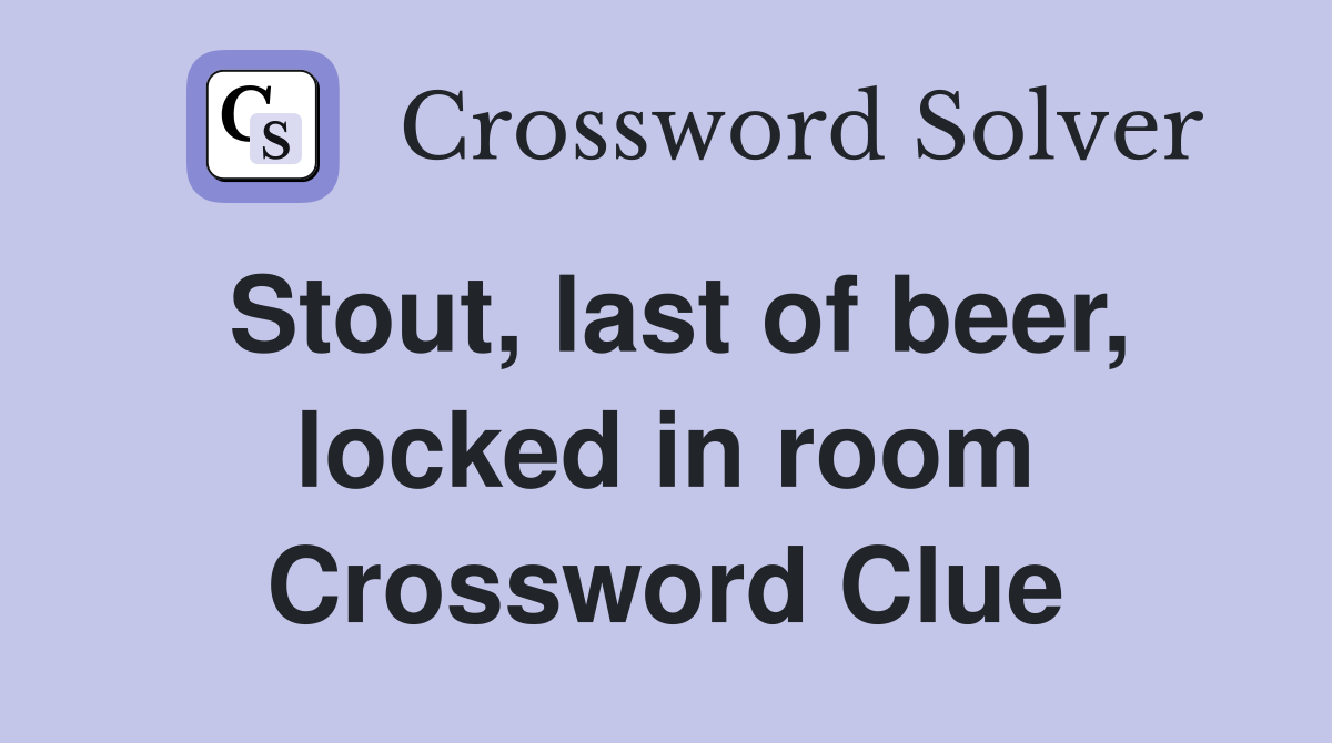 Stout, last of beer, locked in room Crossword Clue