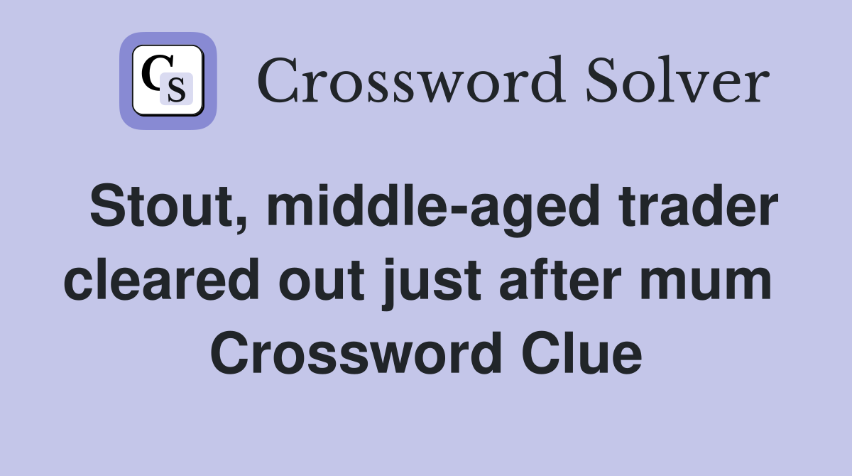 Stout, middle-aged trader cleared out just after mum  Crossword Clue