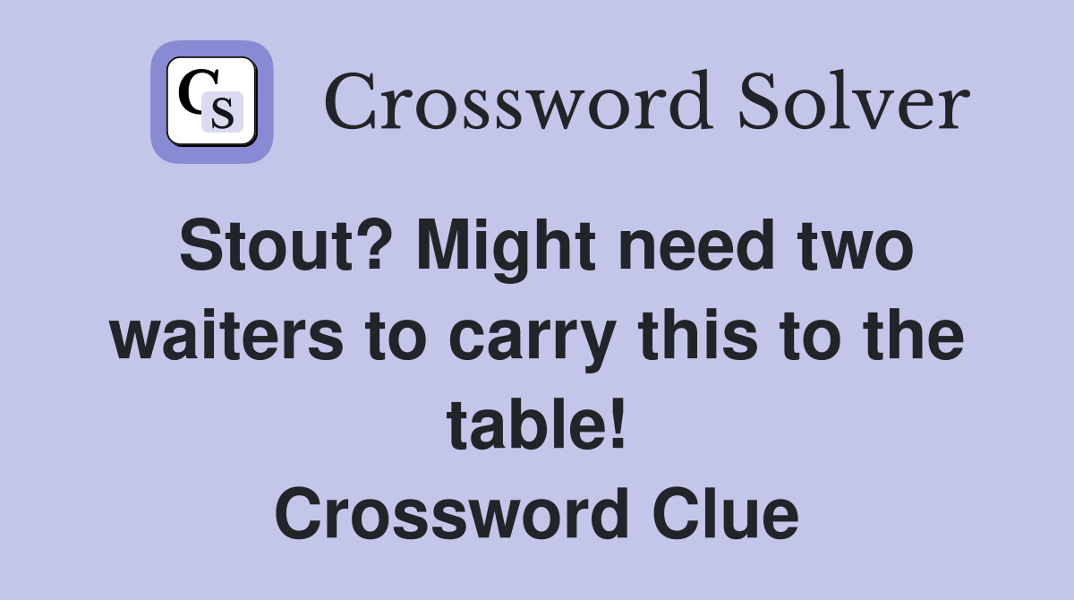 Stout? Might need two waiters to carry this to the table! Crossword Clue