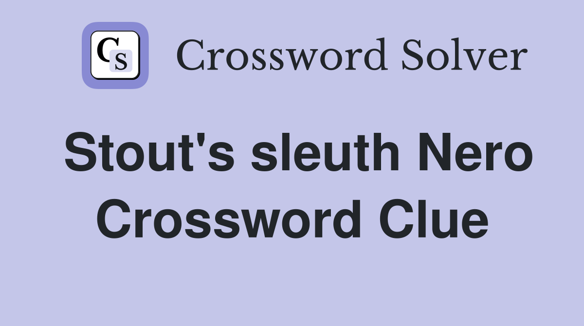 Stout's sleuth Nero Crossword Clue