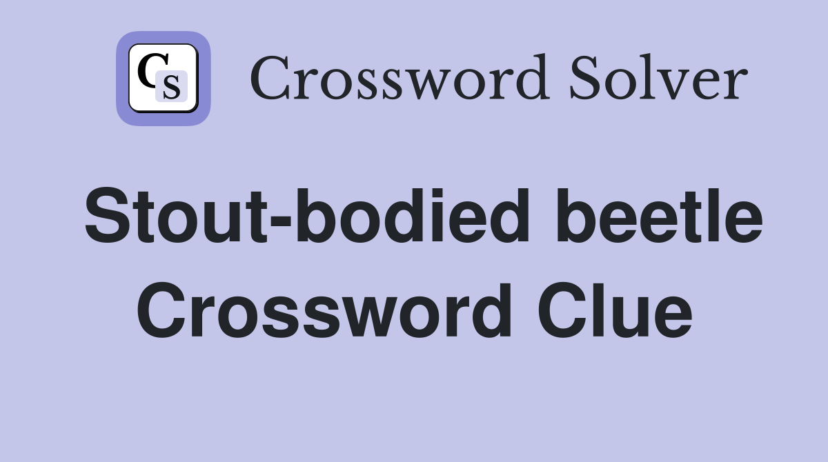 Stout-bodied beetle Crossword Clue