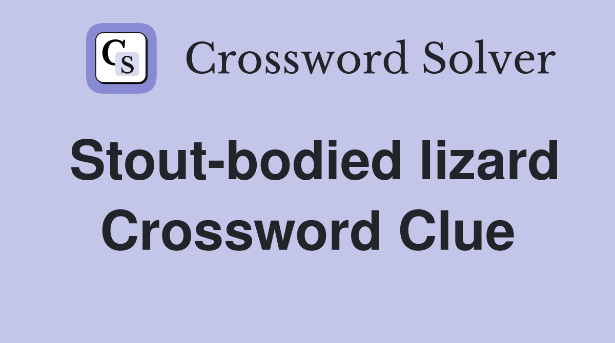 Stout-bodied lizard Crossword Clue