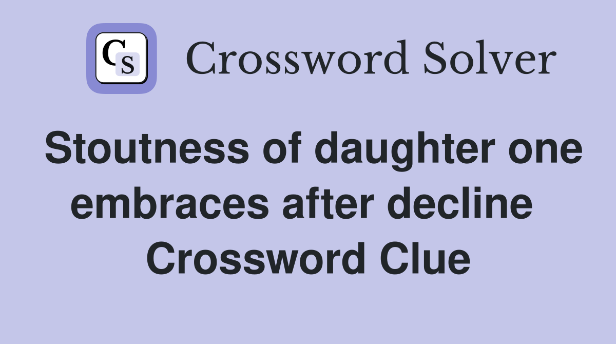 Stoutness of daughter one embraces after decline  Crossword Clue