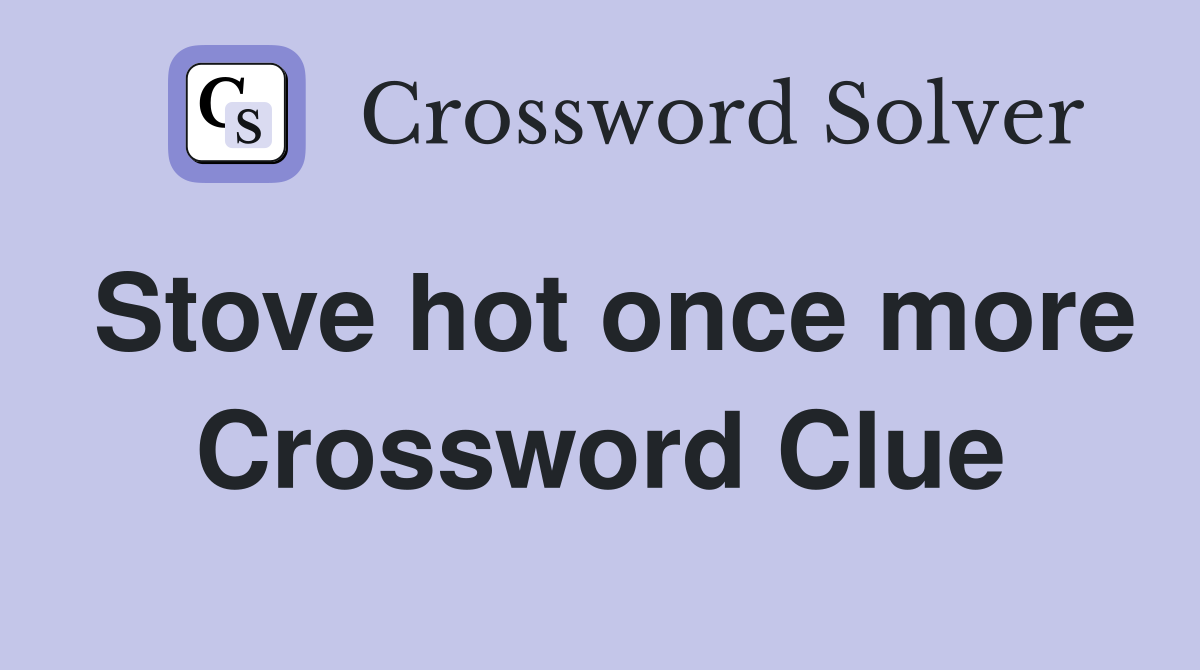 Stove hot once more Crossword Clue