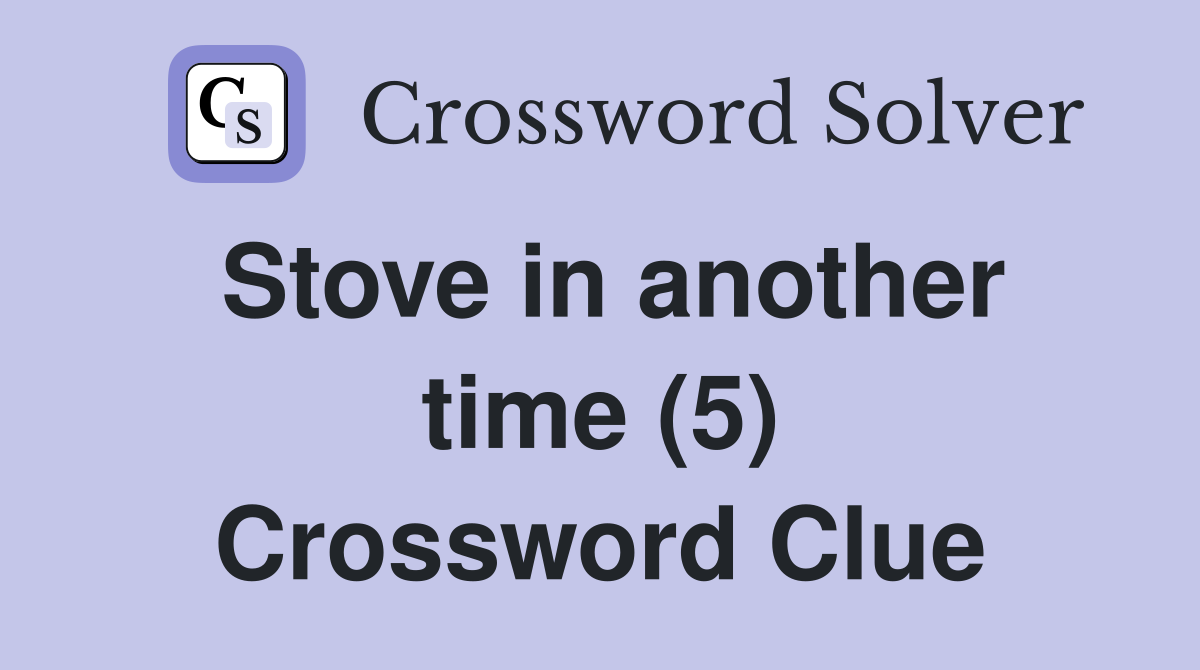 Stove in another time (5) Crossword Clue