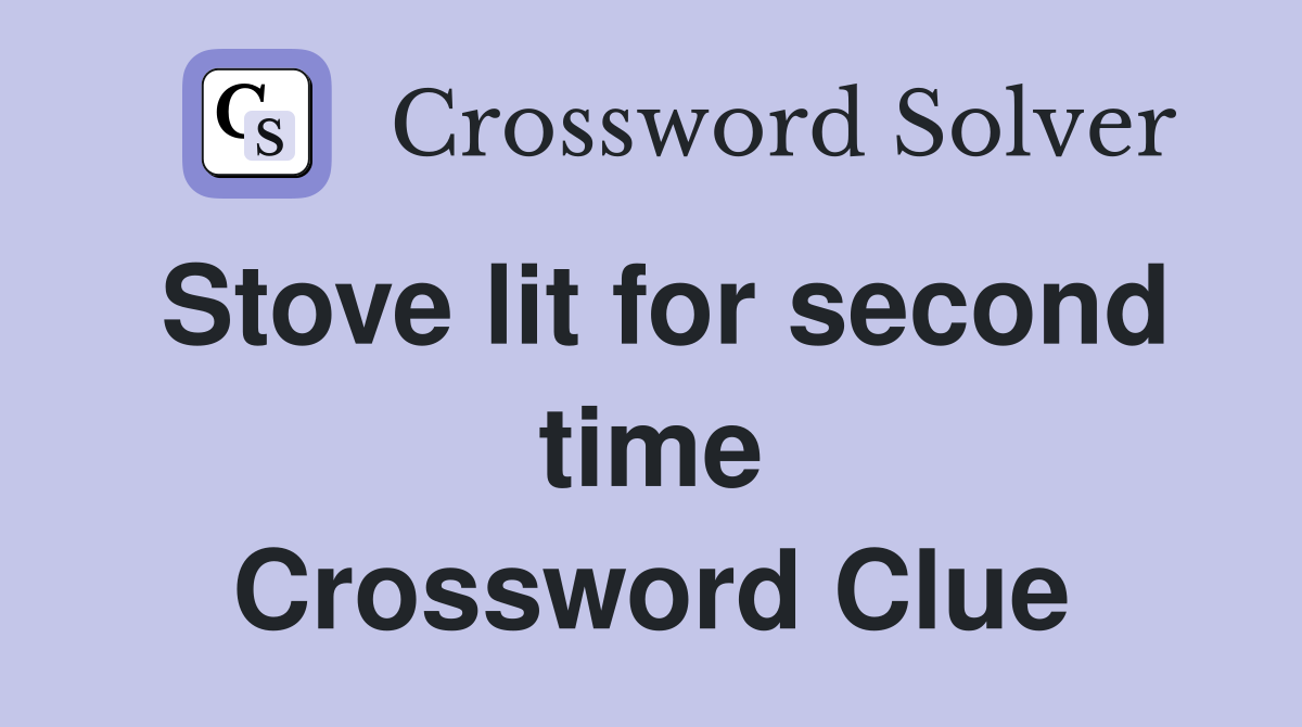 Stove lit for second time Crossword Clue