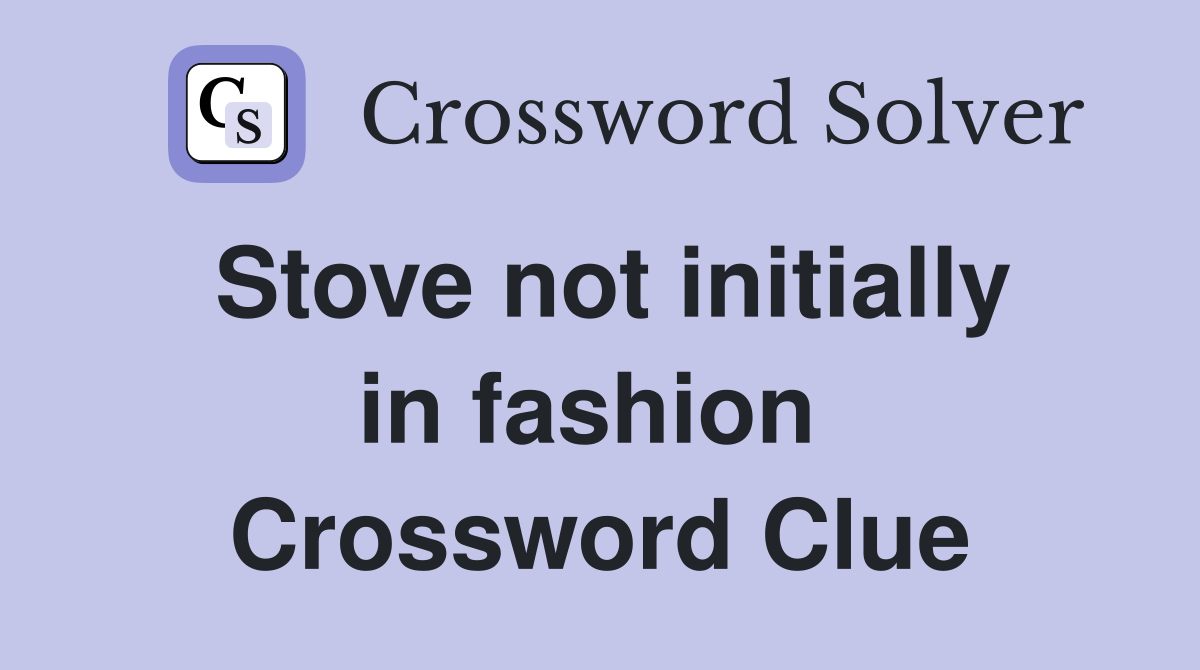 Stove not initially in fashion  Crossword Clue