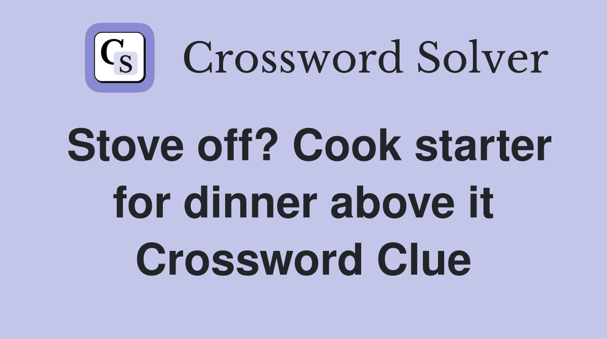 Stove off? Cook starter for dinner above it Crossword Clue