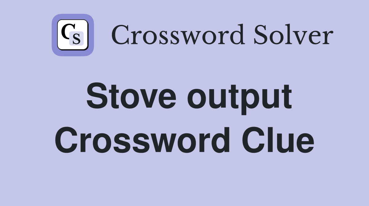 Stove output Crossword Clue