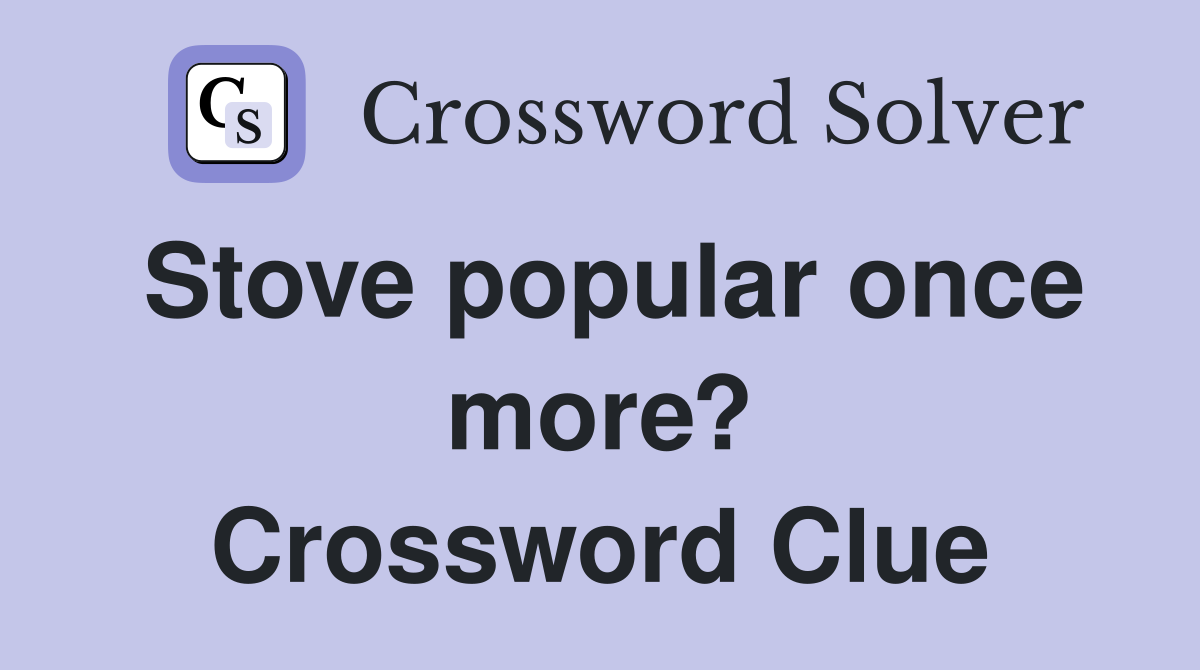 Stove popular once more? Crossword Clue