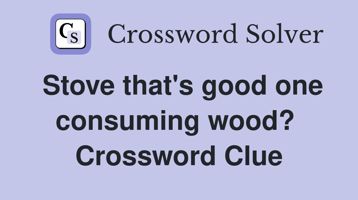 Stove that's good one consuming wood?  Crossword Clue