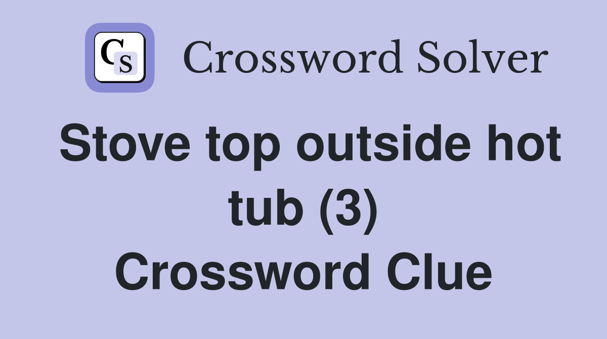 Stove top outside hot tub (3) Crossword Clue