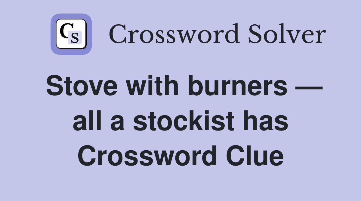 Stove with burners — all a stockist has Crossword Clue