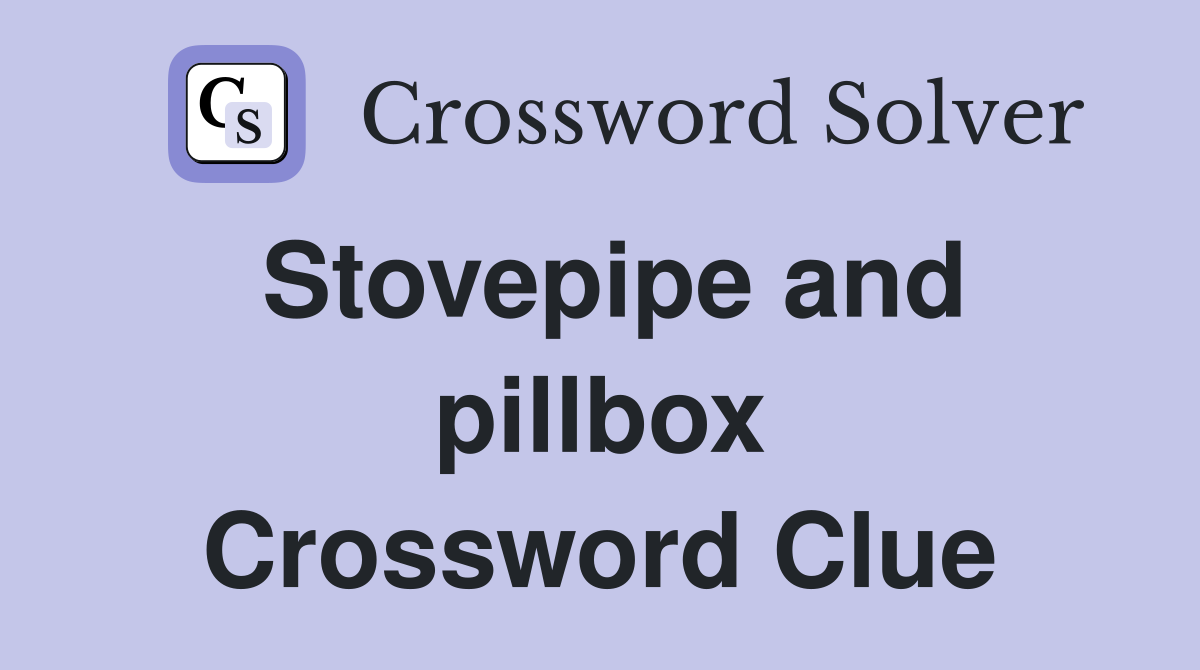Stovepipe and pillbox Crossword Clue