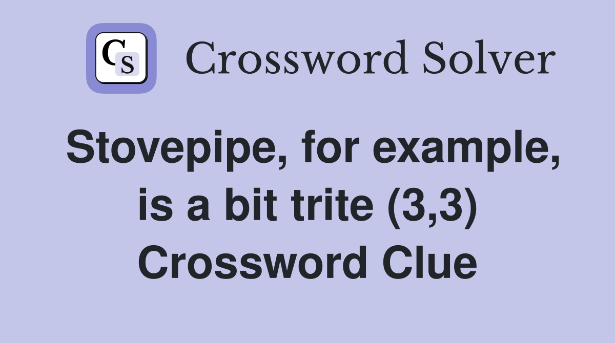 Stovepipe, for example, is a bit trite (3,3) Crossword Clue
