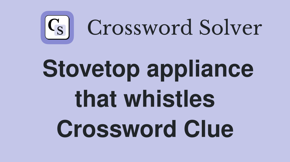 Stovetop appliance that whistles Crossword Clue
