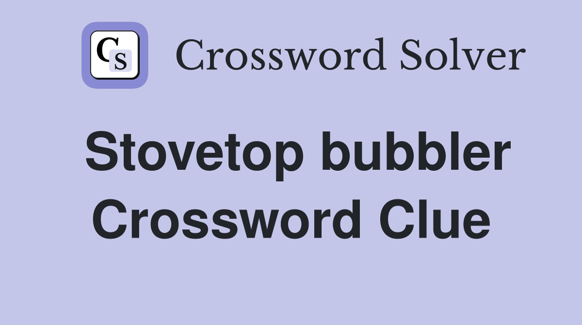 Stovetop bubbler Crossword Clue