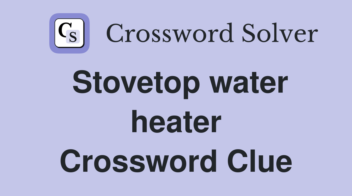 Stovetop water heater Crossword Clue