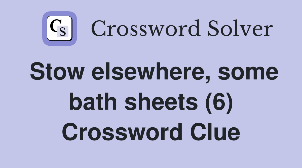 Stow elsewhere, some bath sheets (6) Crossword Clue