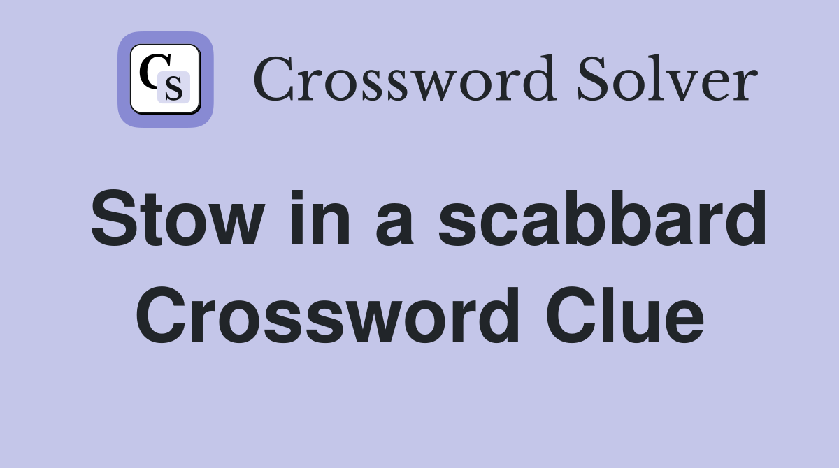 Stow in a scabbard Crossword Clue