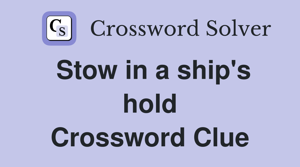 Stow in a ship's hold Crossword Clue
