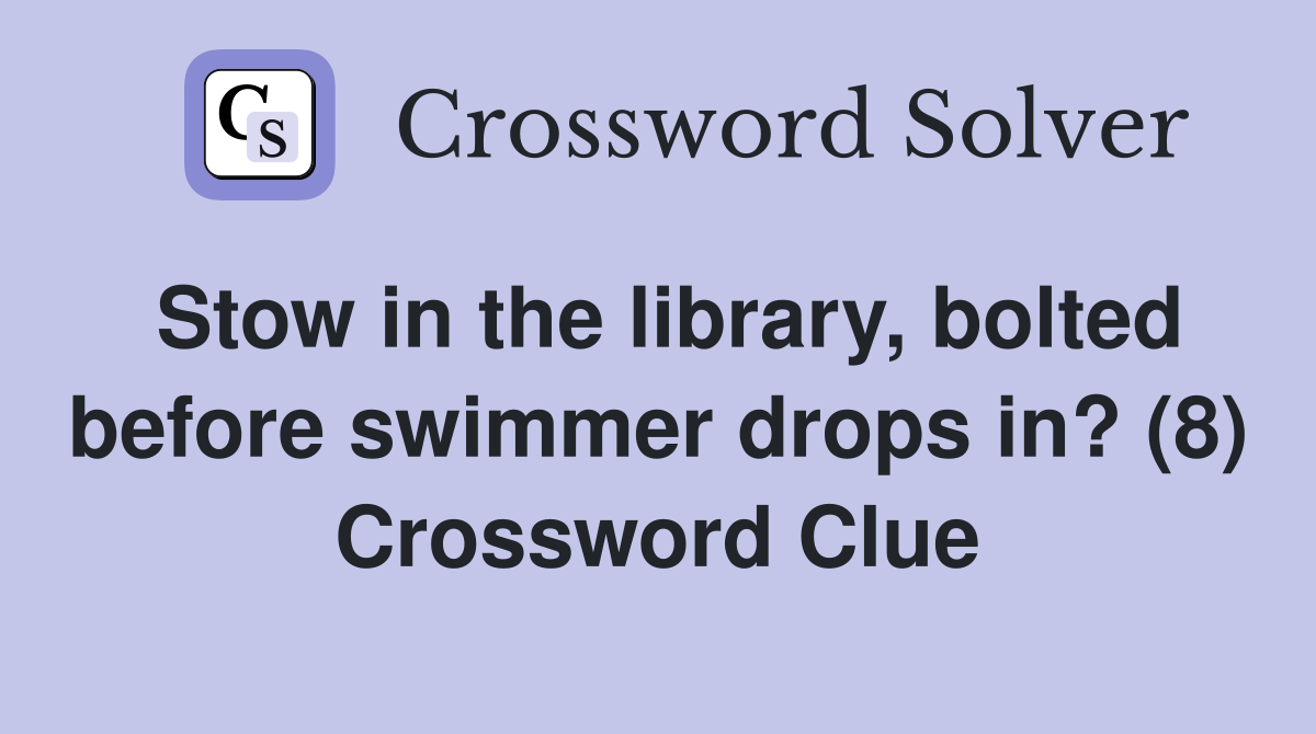 Stow in the library, bolted before swimmer drops in? (8) Crossword Clue