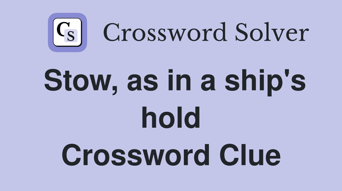 Stow, as in a ship's hold Crossword Clue