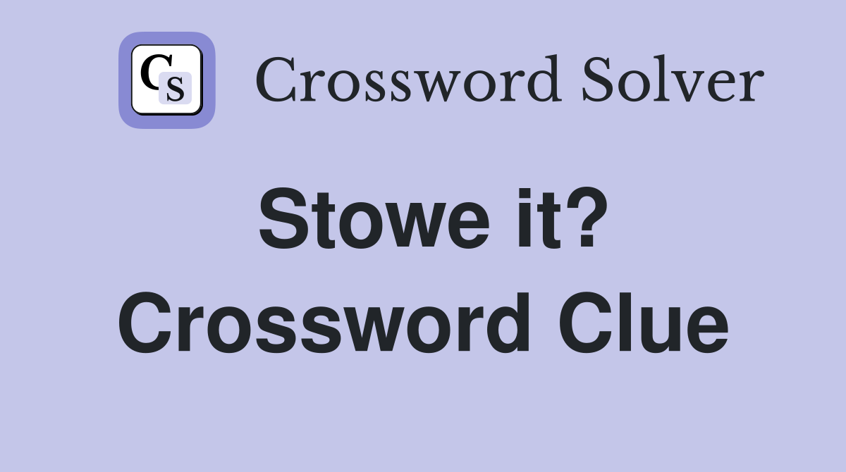 Stowe it? Crossword Clue