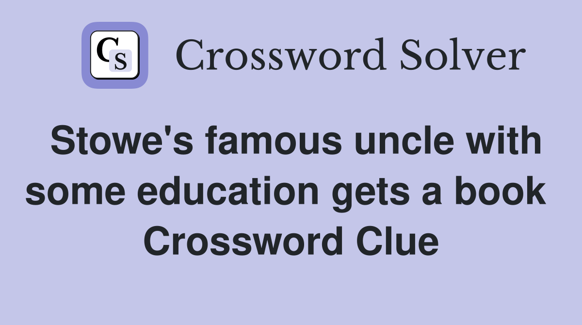 Stowe's famous uncle with some education gets a book  Crossword Clue