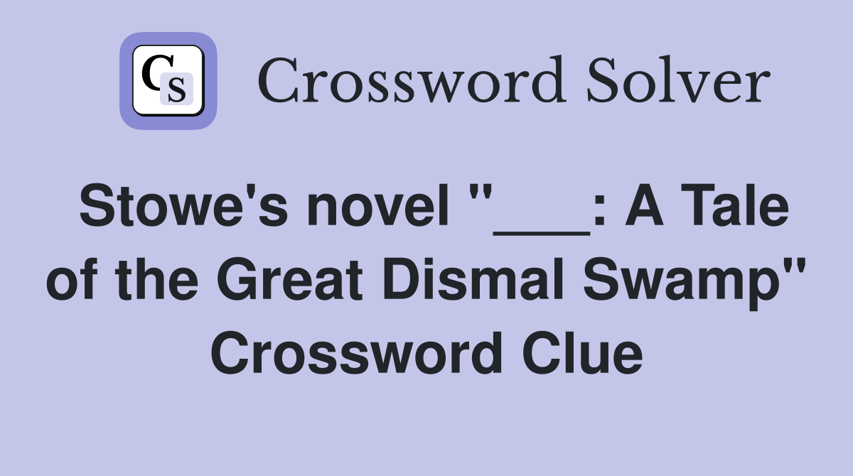 Stowe's novel "___: A Tale of the Great Dismal Swamp" Crossword Clue