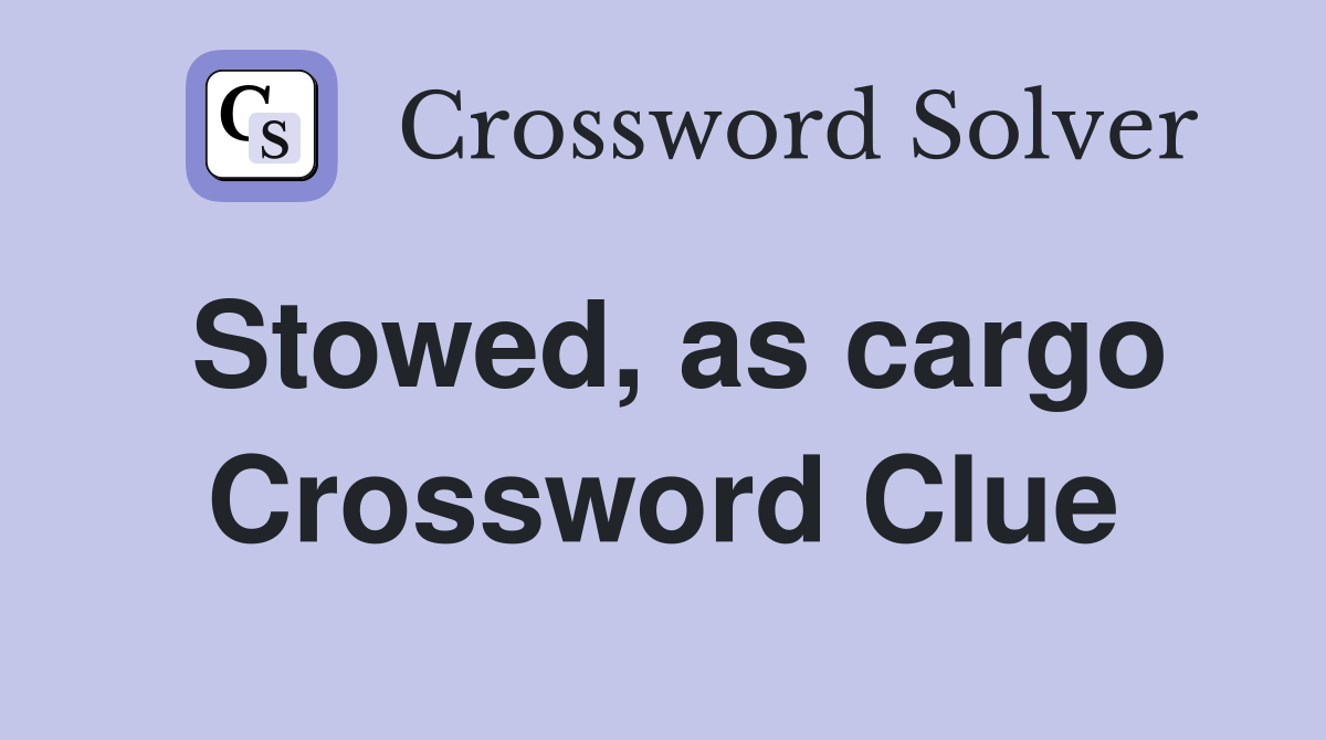 Stowed, as cargo Crossword Clue