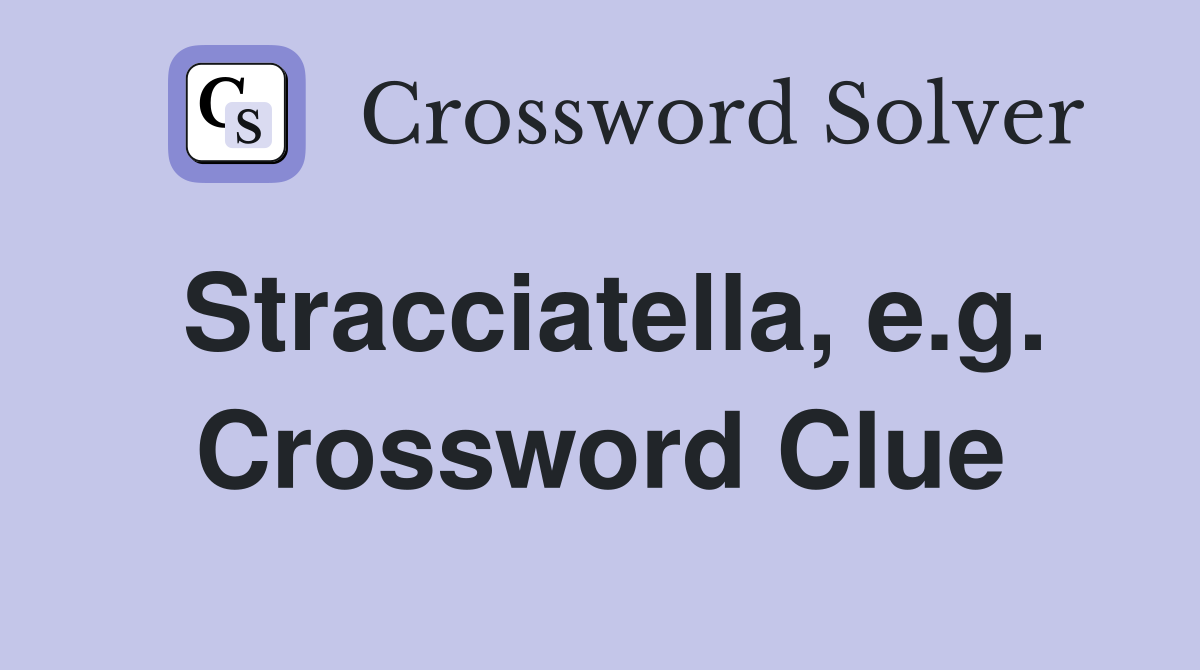Stracciatella, e.g. Crossword Clue
