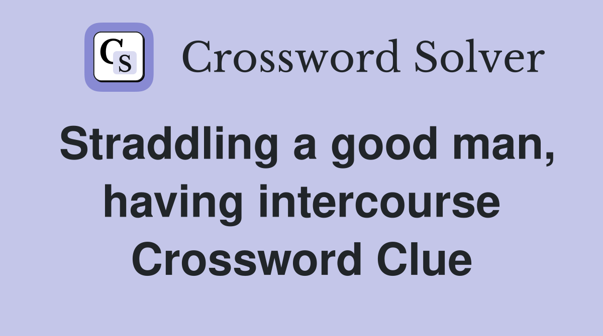 Straddling a good man, having intercourse Crossword Clue